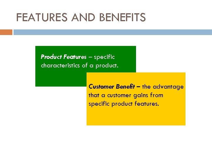 FEATURES AND BENEFITS Product Features – specific characteristics of a product. Customer Benefit –