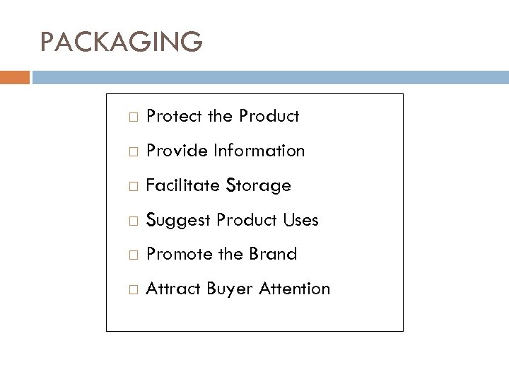 PACKAGING Protect the Product Provide Information Facilitate Storage Suggest Product Uses Promote the Brand