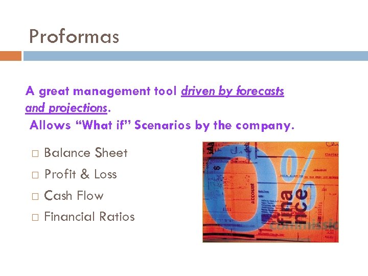 Proformas A great management tool driven by forecasts and projections. Allows “What if” Scenarios