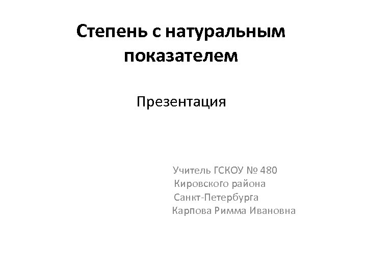 Степень с натуральным показателем Презентация Учитель ГСКОУ № 480 Кировского района Санкт-Петербурга Карпова Римма