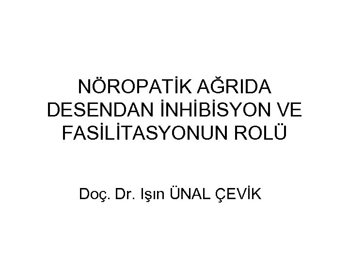 NÖROPATİK AĞRIDA DESENDAN İNHİBİSYON VE FASİLİTASYONUN ROLÜ Doç. Dr. Işın ÜNAL ÇEVİK 