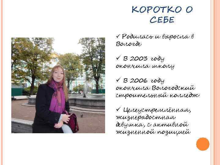 КОРОТКО О СЕБЕ ü Родилась и выросла в Вологде ü В 2003 году окончила