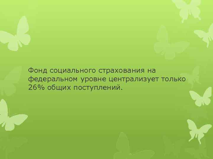 Фонд социального страхования на федеральном уровне централизует только 26% общих поступлений. 