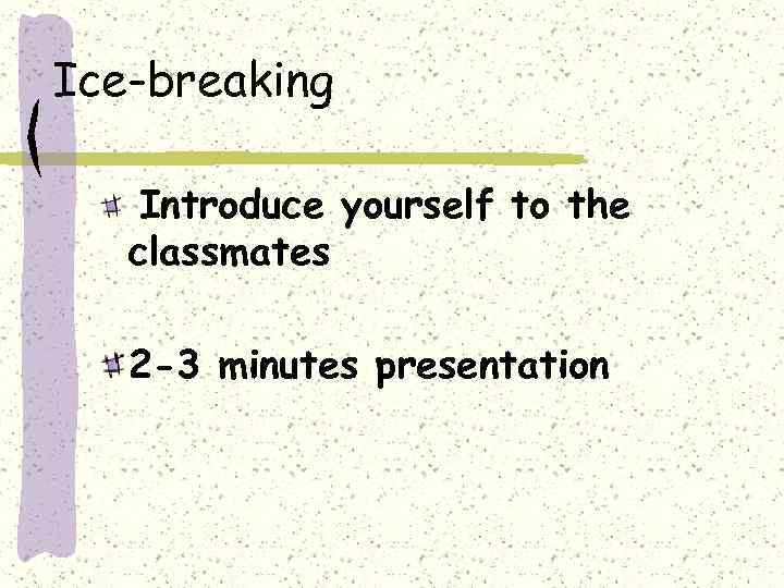 Ice-breaking Introduce yourself to the classmates 2 -3 minutes presentation 