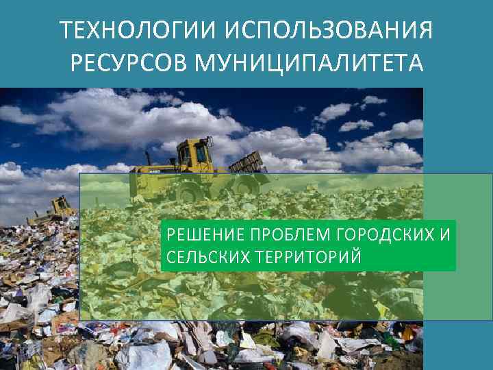 ТЕХНОЛОГИИ ИСПОЛЬЗОВАНИЯ РЕСУРСОВ МУНИЦИПАЛИТЕТА РЕШЕНИЕ ПРОБЛЕМ ГОРОДСКИХ И СЕЛЬСКИХ ТЕРРИТОРИЙ 