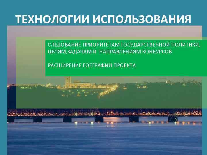 ТЕХНОЛОГИИ ИСПОЛЬЗОВАНИЯ СЛЕДОВАНИЕ ПРИОРИТЕТАМ ГОСУДАРСТВЕННОЙ ПОЛИТИКИ, ЦЕЛЯМ, ЗАДАЧАМ И НАПРАВЛЕНИЯМ КОНКУРСОВ РАСШИРЕНИЕ ГОЕГРАФИИ ПРОЕКТА