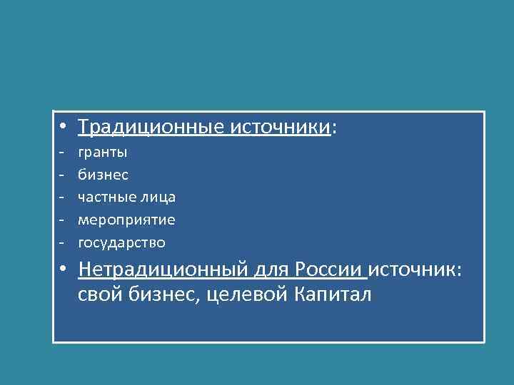  • Традиционные источники: - гранты бизнес частные лица мероприятие государство • Нетрадиционный для