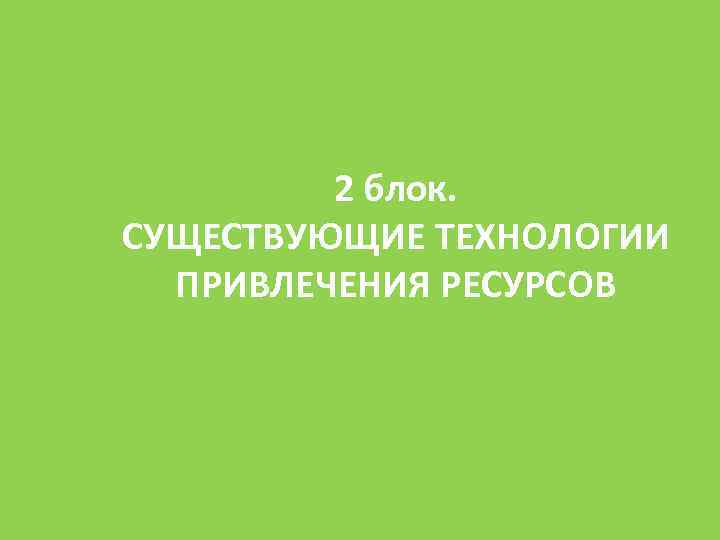 2 блок. СУЩЕСТВУЮЩИЕ ТЕХНОЛОГИИ ПРИВЛЕЧЕНИЯ РЕСУРСОВ 