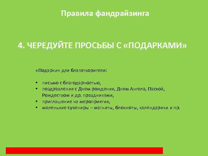 Правила фандрайзинга 4. ЧЕРЕДУЙТЕ ПРОСЬБЫ С «ПОДАРКАМИ» «Подарки» для благотворителя: • письмо с благодарностью,