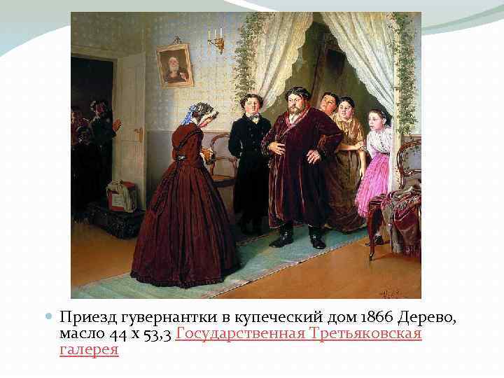  Приезд гувернантки в купеческий дом 1866 Дерево, масло 44 x 53, 3 Государственная