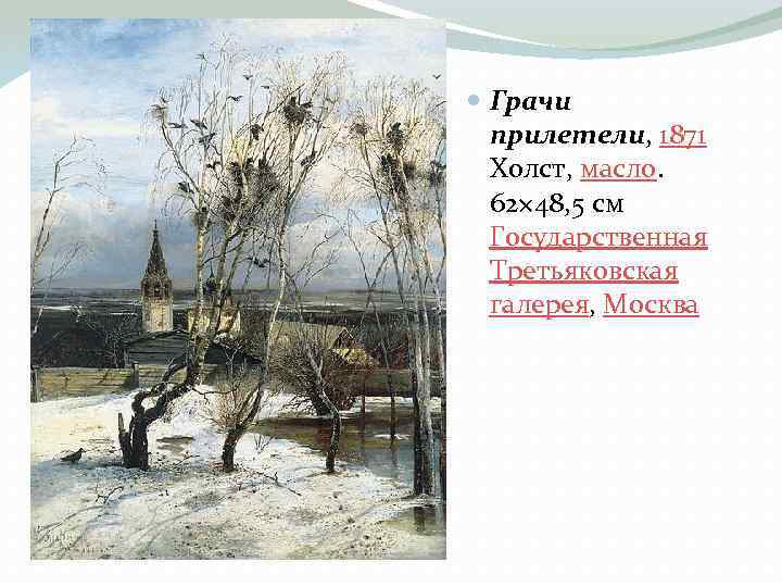  Грачи прилетели, 1871 Холст, масло. 62× 48, 5 см Государственная Третьяковская галерея, Москва