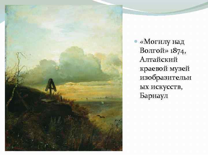  «Могилу над Волгой» 1874, Алтайский краевой музей изобразительн ых искусств, Барнаул 