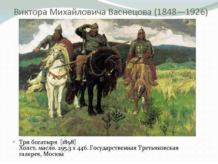 Виктора Михайловича Васнецова (1848— 1926) Три богатыря [1898] Холст, масло. 295, 3 x 446.