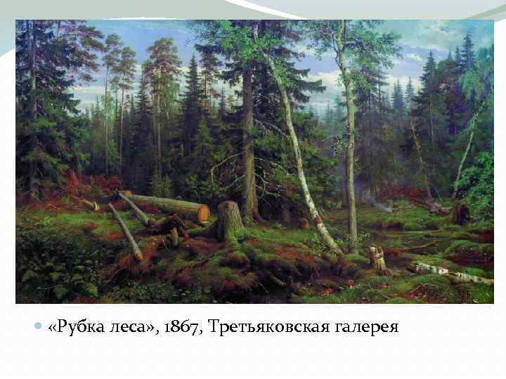  «Рубка леса» , 1867, Третьяковская галерея 
