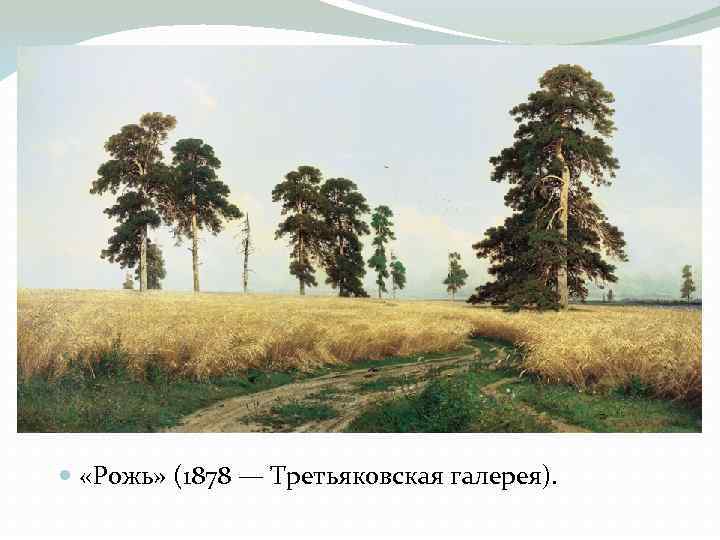  «Рожь» (1878 — Третьяковская галерея). 