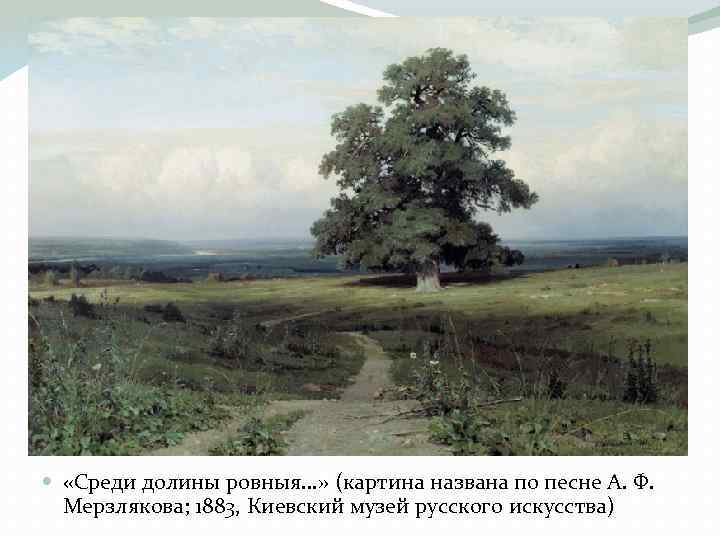  «Среди долины ровныя. . . » (картина названа по песне А. Ф. Мерзлякова;