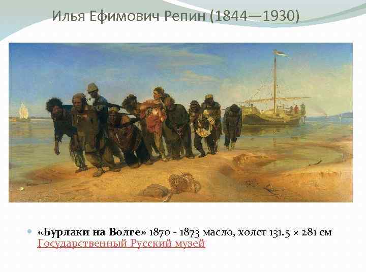 Илья Ефимович Репин (1844— 1930) «Бурлаки на Волге» 1870 1873 масло, холст 131. 5