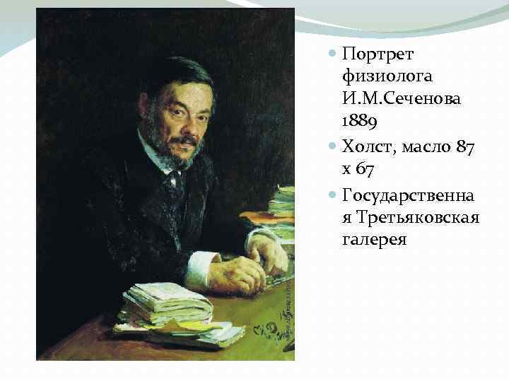  Портрет физиолога И. М. Сеченова 1889 Холст, масло 87 x 67 Государственна я