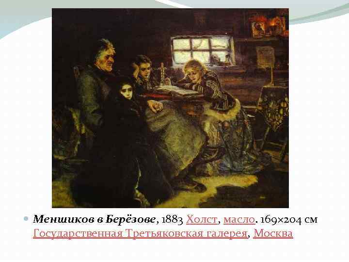  Меншиков в Берёзове, 1883 Холст, масло. 169× 204 см Государственная Третьяковская галерея, Москва