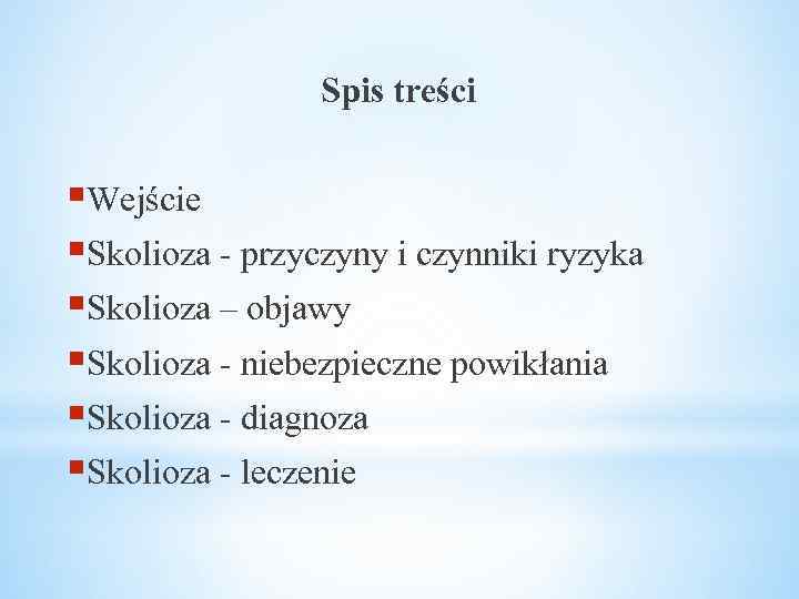 Spis treści §Wejście §Skolioza - przyczyny i czynniki ryzyka §Skolioza – objawy §Skolioza -