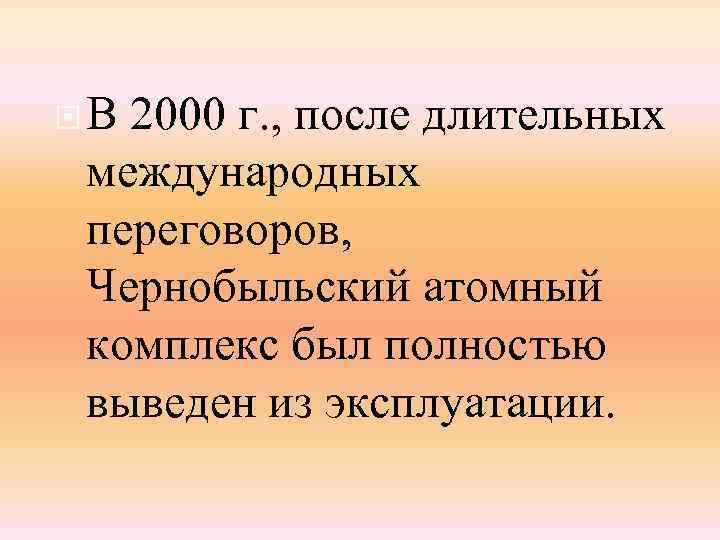  В 2000 г. , после длительных международных переговоров, Чернобыльский атомный комплекс был полностью