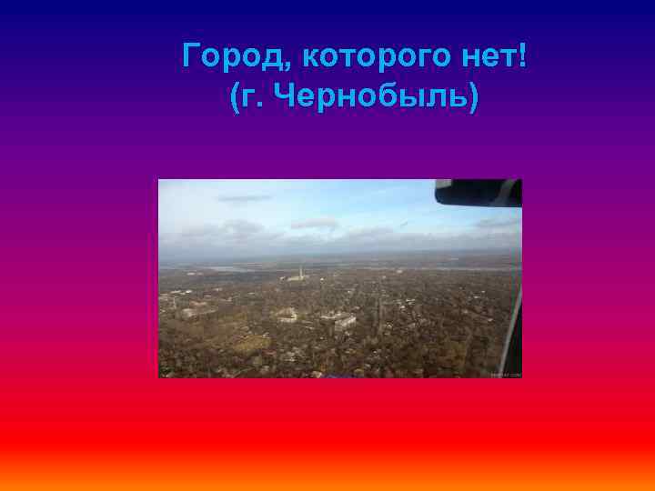Город, которого нет! (г. Чернобыль) 