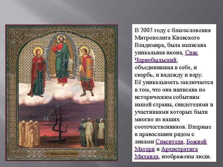 В 2003 году с благословения Митрополита Киевского Владимира, была написана уникальная икона, Спас Чернобыльский,
