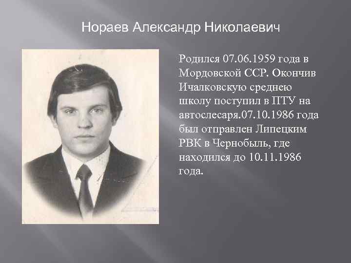 Нораев Александр Николаевич Родился 07. 06. 1959 года в Мордовской ССР. Окончив Ичалковскую среднею