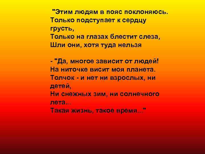  "Этим людям в пояс поклоняюсь. Только подступает к сердцу грусть, Только на глазах