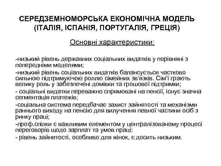 СЕРЕДЗЕМНОМОРСЬКА ЕКОНОМІЧНА МОДЕЛЬ (ІТАЛІЯ, ІСПАНІЯ, ПОРТУГАЛІЯ, ГРЕЦІЯ) Основні характеристики: -низький рівень державних соціальних видатків