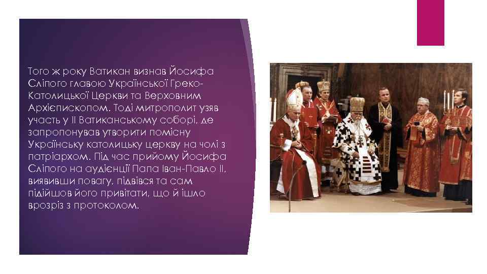 Того ж року Ватикан визнав Йосифа Сліпого главою Української Греко. Католицької Церкви та Верховним