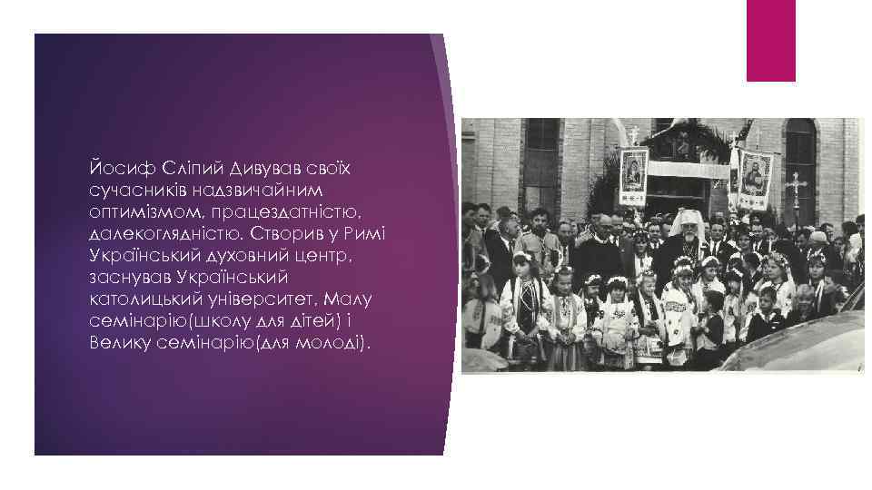Йосиф Сліпий Дивував своїх сучасників надзвичайним оптимізмом, працездатністю, далекоглядністю. Створив у Римі Український духовний