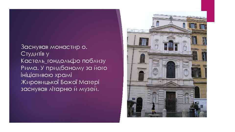 Заснував монастир о. Студитів у Кастель_гондольфо поблизу Рима. У придбаному за його ініціативою храмі