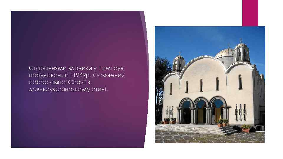 Стараннями владики у Римі був побудований і 1969 р. Освячений собор святої Софії в