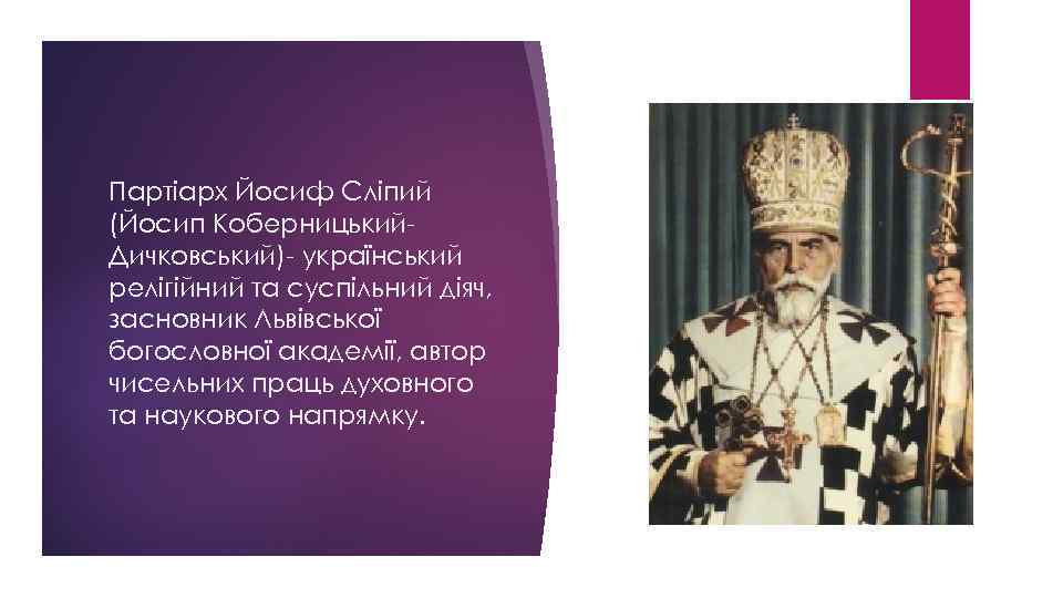 Партіарх Йосиф Сліпий (Йосип Коберницький. Дичковський)- український релігійний та суспільний діяч, засновник Львівської богословної