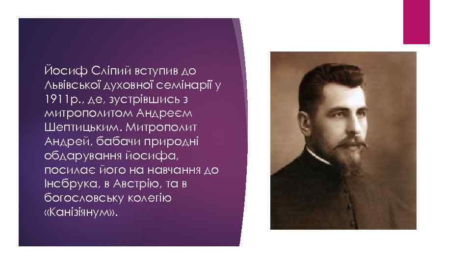 Йосиф Сліпий вступив до Львівської духовної семінарії у 1911 р. , де, зустрівшись з