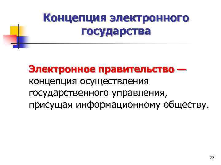 Концепция электронного государства Электронное правительство — концепция осуществления государственного управления, присущая информационному обществу. 27