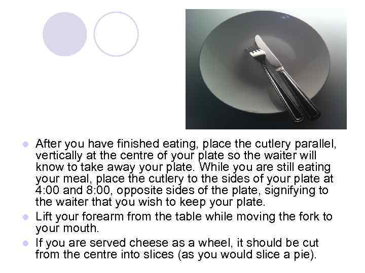 After you have finished eating, place the cutlery parallel, vertically at the centre of