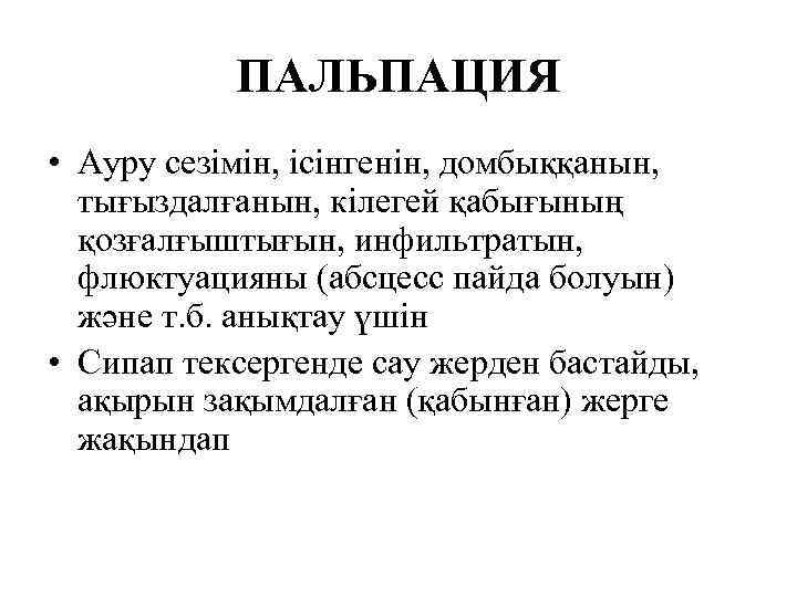 ПАЛЬПАЦИЯ • Ауру сезімін, ісінгенін, домбыққанын, тығыздалғанын, кілегей қабығының қозғалғыштығын, инфильтратын, флюктуацияны (абсцесс пайда