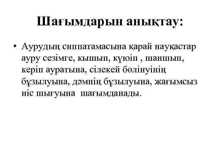 Шағымдарын анықтау: • Аурудың сиппатамасына қарай науқастар ауру сезімге, кышып, күюіп , шаншып, керіп