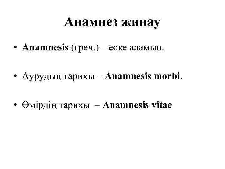 Анамнез жинау • Anamnesis (греч. ) – еске аламын. • Аурудың тарихы – Anamnesis