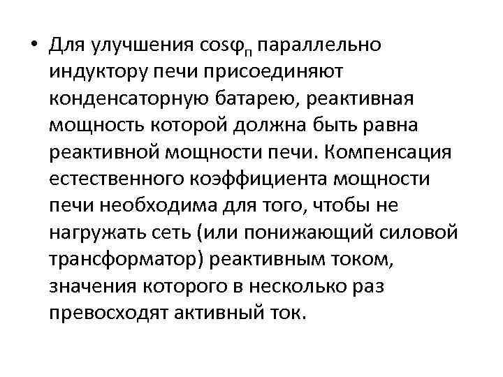  • Для улучшения cosϕп параллельно индуктору печи присоединяют конденсаторную батарею, реактивная мощность которой
