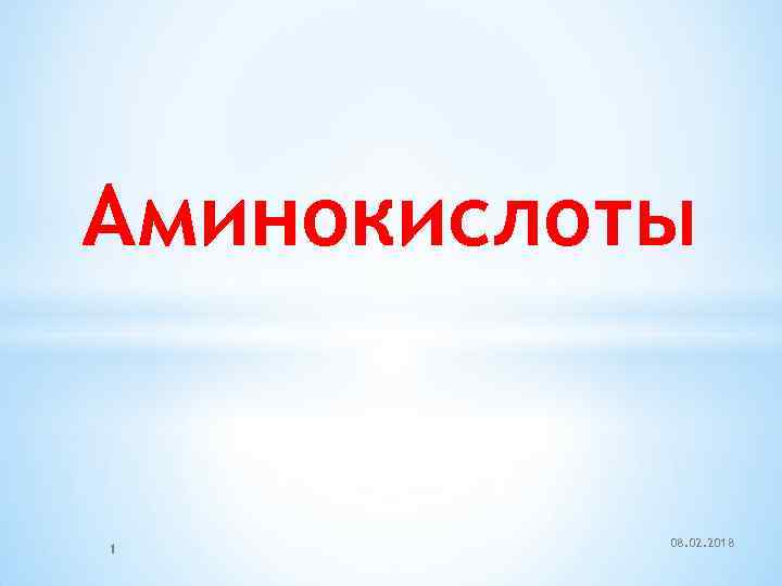 Аминокислоты 1 08. 02. 2018 