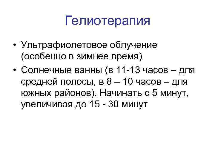 Гелиотерапия • Ультрафиолетовое облучение (особенно в зимнее время) • Солнечные ванны (в 11 -13