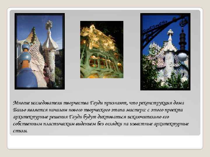 Многие исследователи творчества Гауди признают, что реконструкция дома Бальо является началом нового творческого этапа