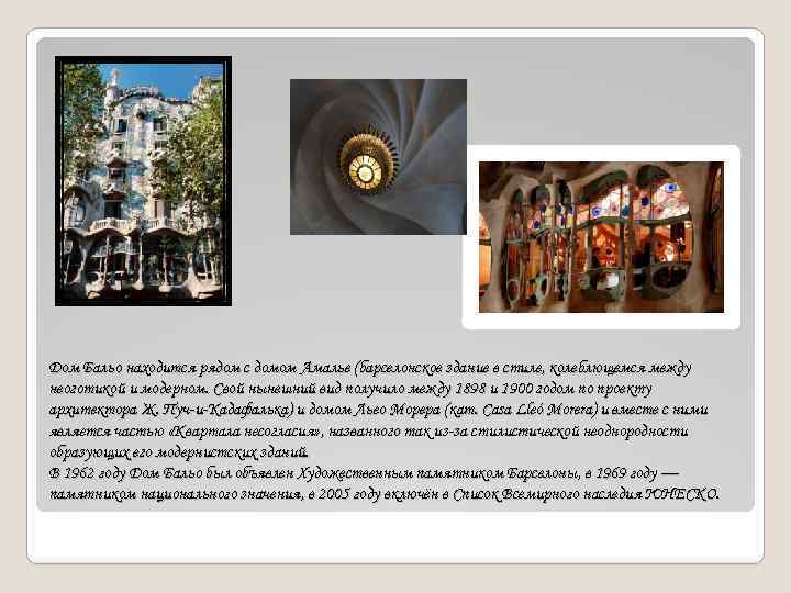 Дом Бальо находится рядом с домом Амалье (барселонское здание в стиле, колеблющемся между неоготикой