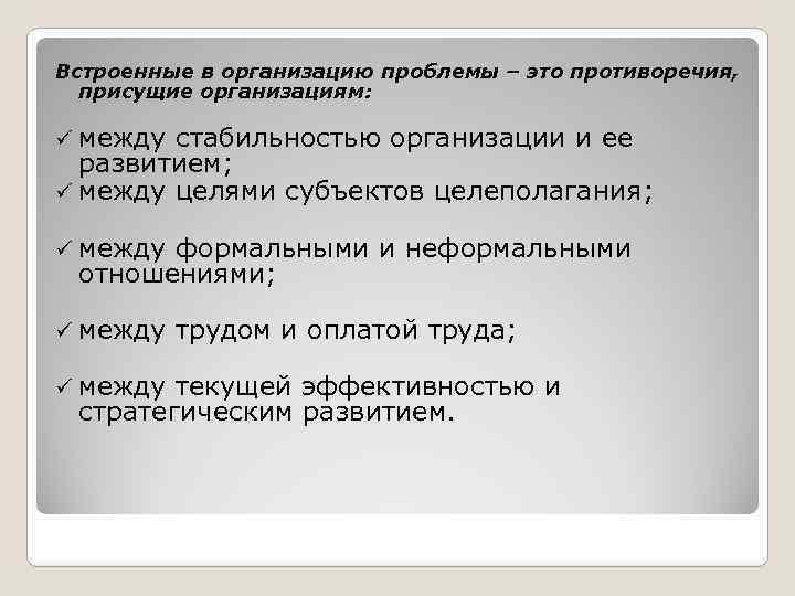 Встроенные в организацию проблемы – это противоречия, присущие организациям: ü между стабильностью организации и