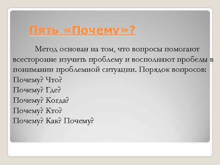 Пять «Почему» ? Метод основан на том, что вопросы помогают всесторонне изучить проблему и