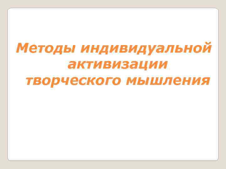 Методы индивидуальной активизации творческого мышления 