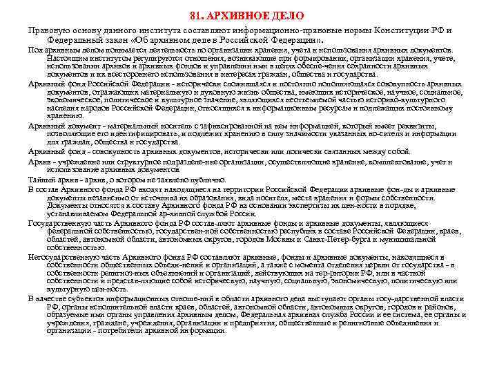 81. АРХИВНОЕ ДЕЛО Правовую основу данного института составляют информационно правовые нормы Конституции РФ и